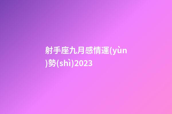 射手座九月感情運(yùn)勢(shì)2023-第1張-星座運(yùn)勢(shì)-玄機(jī)派