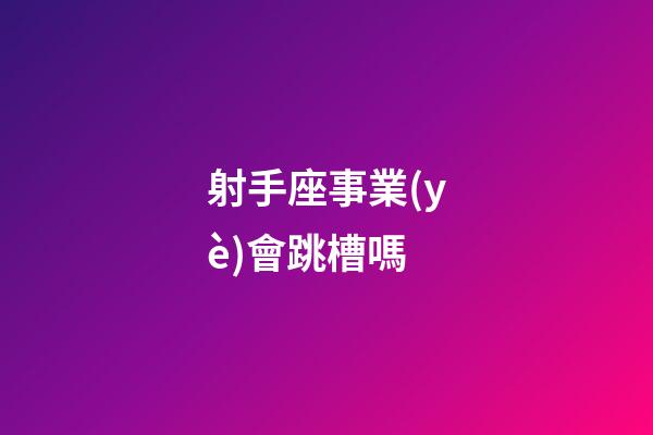 射手座事業(yè)會跳槽嗎-第1張-星座運(yùn)勢-玄機(jī)派