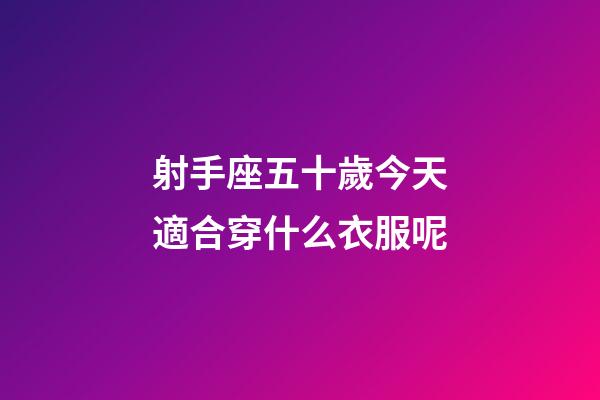 射手座五十歲今天適合穿什么衣服呢