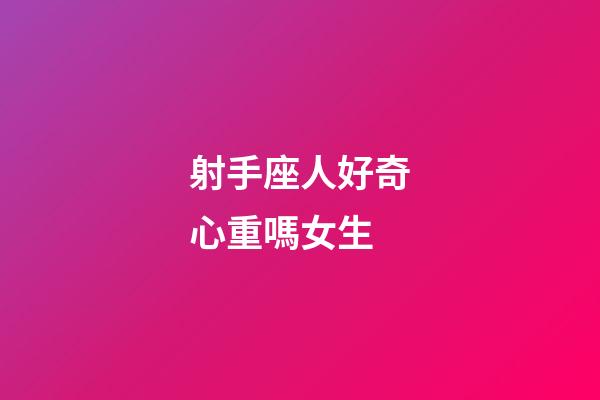 射手座人好奇心重嗎女生-第1張-星座運(yùn)勢-玄機(jī)派