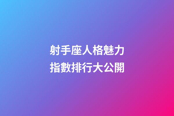 射手座人格魅力指數排行大公開