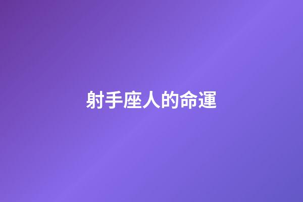 射手座人的命運-第1張-星座運勢-玄機派
