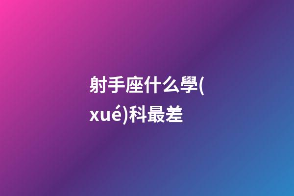 射手座什么學(xué)科最差-第1張-星座運勢-玄機派