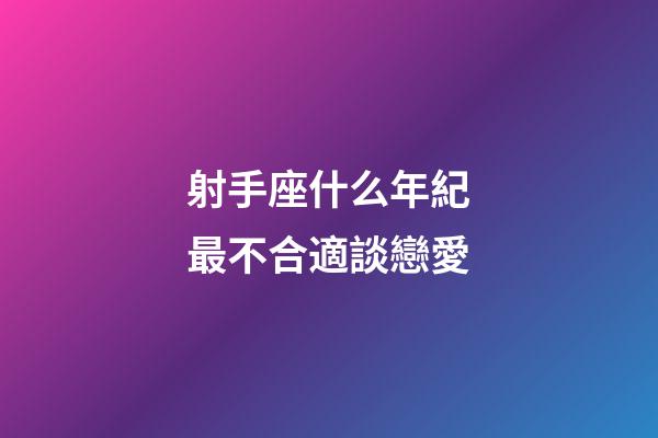 射手座什么年紀最不合適談戀愛-第1張-星座運勢-玄機派