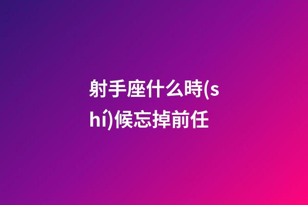 射手座什么時(shí)候忘掉前任-第1張-星座運(yùn)勢(shì)-玄機(jī)派