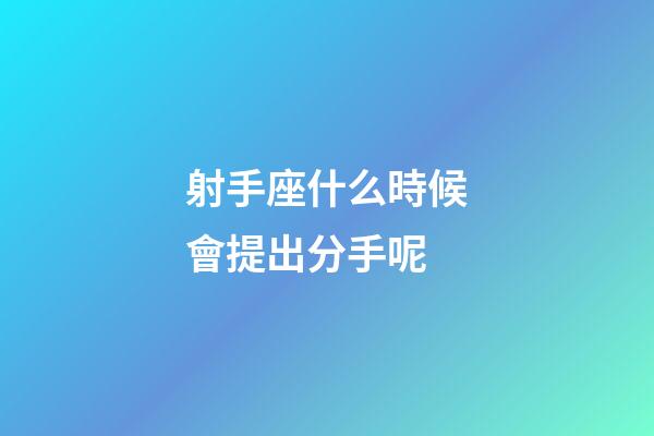 射手座什么時候會提出分手呢-第1張-星座運勢-玄機派