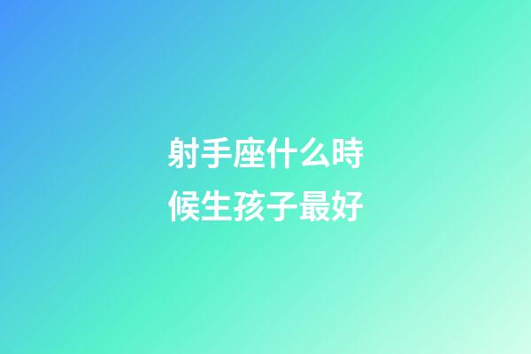 射手座什么時候生孩子最好-第1張-星座運勢-玄機派