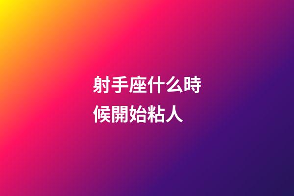 射手座什么時候開始粘人-第1張-星座運勢-玄機派