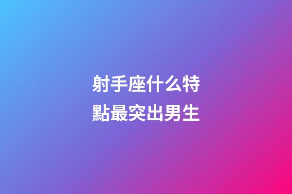 射手座什么特點最突出男生