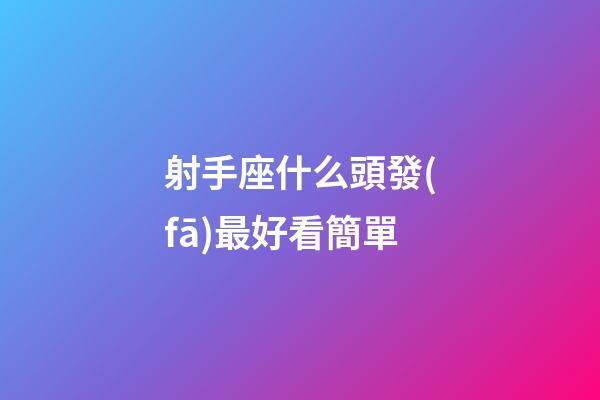 射手座什么頭發(fā)最好看簡單-第1張-星座運勢-玄機派