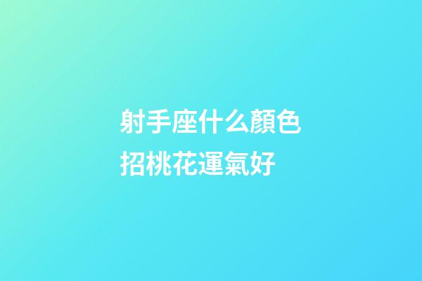 射手座什么顏色招桃花運氣好-第1張-星座運勢-玄機派