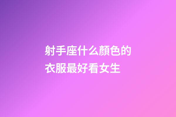 射手座什么顏色的衣服最好看女生-第1張-星座運勢-玄機派
