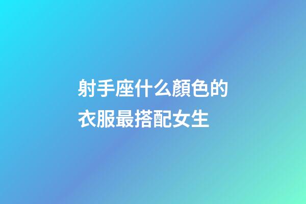 射手座什么顏色的衣服最搭配女生-第1張-星座運(yùn)勢-玄機(jī)派