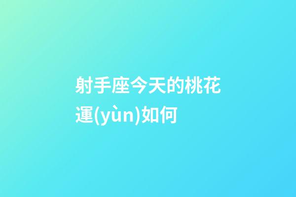 射手座今天的桃花運(yùn)如何-第1張-星座運(yùn)勢-玄機(jī)派