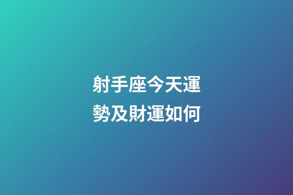 射手座今天運勢及財運如何-第1張-星座運勢-玄機派