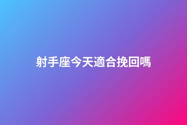 射手座今天適合挽回嗎-第1張-星座運勢-玄機派