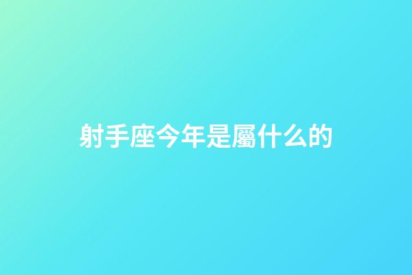 射手座今年是屬什么的-第1張-星座運勢-玄機派