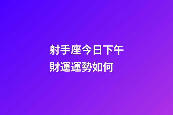 射手座今日下午財運運勢如何-第1張-星座運勢-玄機派