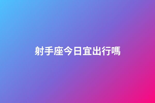 射手座今日宜出行嗎
