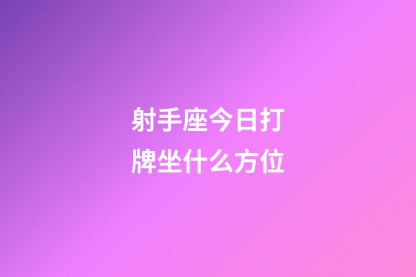 射手座今日打牌坐什么方位-第1張-星座運(yùn)勢(shì)-玄機(jī)派