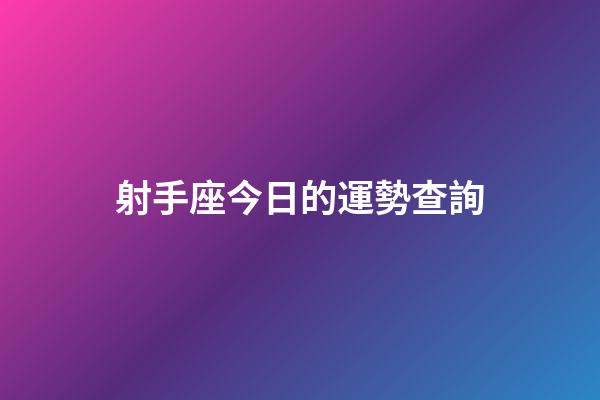 射手座今日的運勢查詢-第1張-星座運勢-玄機派