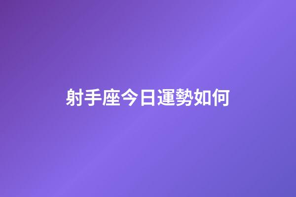 射手座今日運勢如何-第1張-星座運勢-玄機派