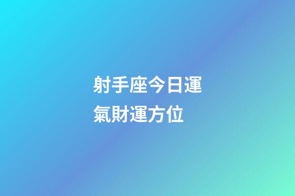 射手座今日運氣財運方位-第1張-星座運勢-玄機派