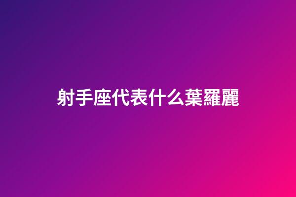 射手座代表什么葉羅麗-第1張-星座運勢-玄機派