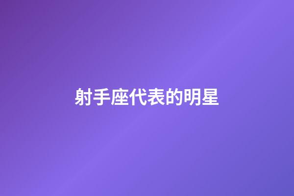 射手座代表的明星-第1張-星座運勢-玄機派