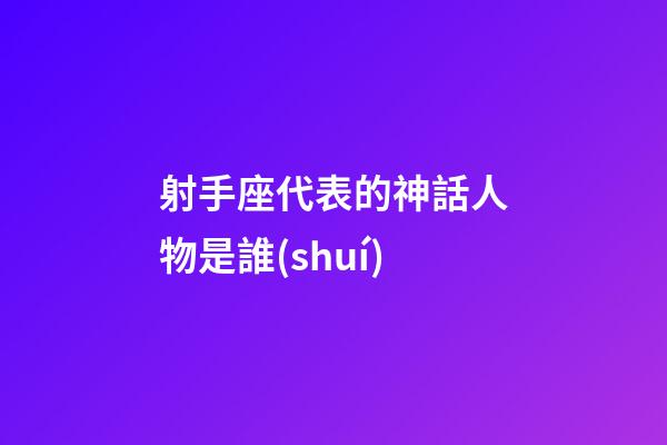 射手座代表的神話人物是誰(shuí)