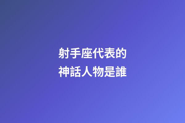 射手座代表的神話人物是誰