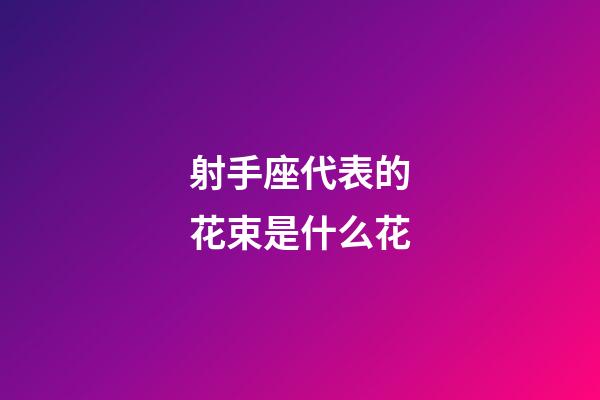射手座代表的花束是什么花-第1張-星座運勢-玄機派