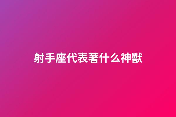 射手座代表著什么神獸-第1張-星座運(yùn)勢(shì)-玄機(jī)派