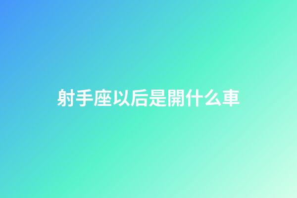 射手座以后是開什么車