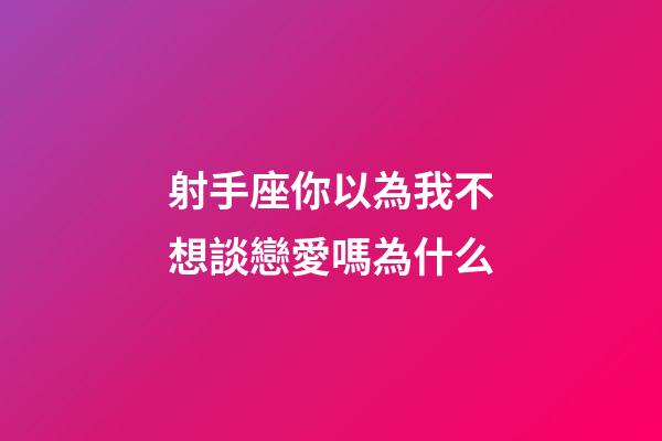 射手座你以為我不想談戀愛嗎為什么-第1張-星座運勢-玄機派