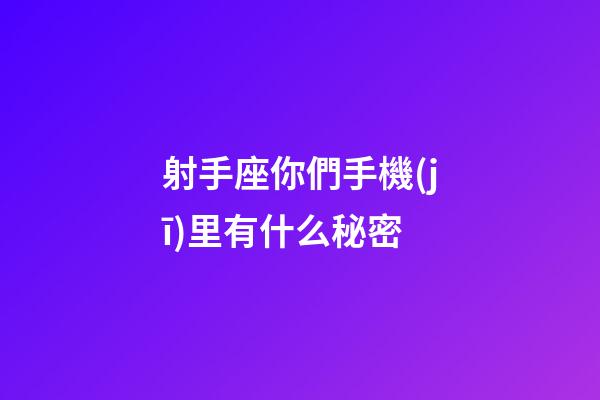 射手座你們手機(jī)里有什么秘密-第1張-星座運(yùn)勢(shì)-玄機(jī)派