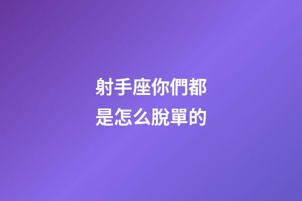 射手座你們都是怎么脫單的-第1張-星座運勢-玄機派