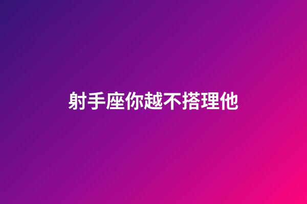 射手座你越不搭理他-第1張-星座運勢-玄機派