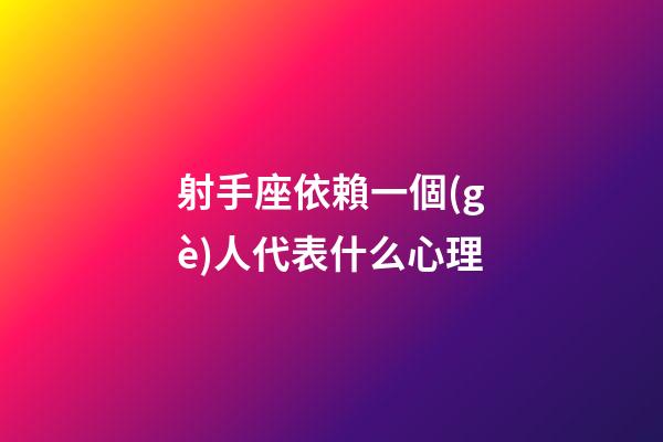 射手座依賴一個(gè)人代表什么心理-第1張-星座運(yùn)勢-玄機(jī)派