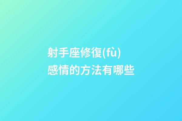 射手座修復(fù)感情的方法有哪些-第1張-星座運(yùn)勢-玄機(jī)派