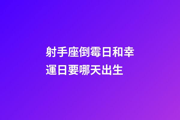 射手座倒霉日和幸運日要哪天出生-第1張-星座運勢-玄機派