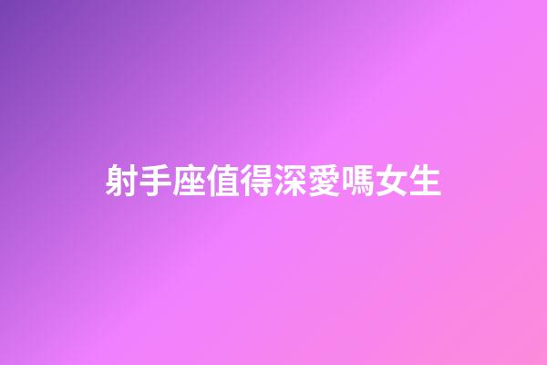 射手座值得深愛嗎女生-第1張-星座運勢-玄機派