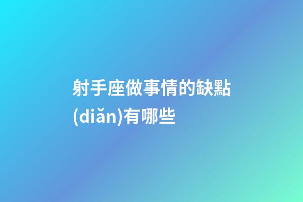 射手座做事情的缺點(diǎn)有哪些-第1張-星座運(yùn)勢-玄機(jī)派