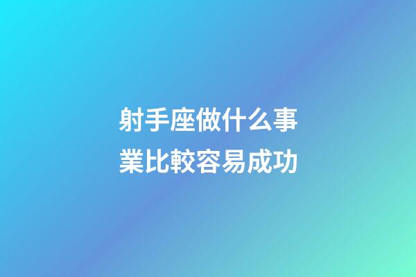 射手座做什么事業比較容易成功-第1張-星座運勢-玄機派