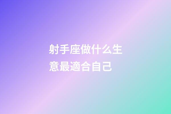 射手座做什么生意最適合自己-第1張-星座運(yùn)勢(shì)-玄機(jī)派