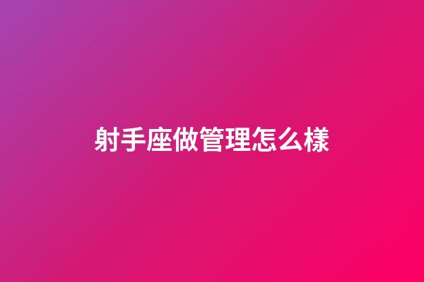 射手座做管理怎么樣-第1張-星座運勢-玄機派
