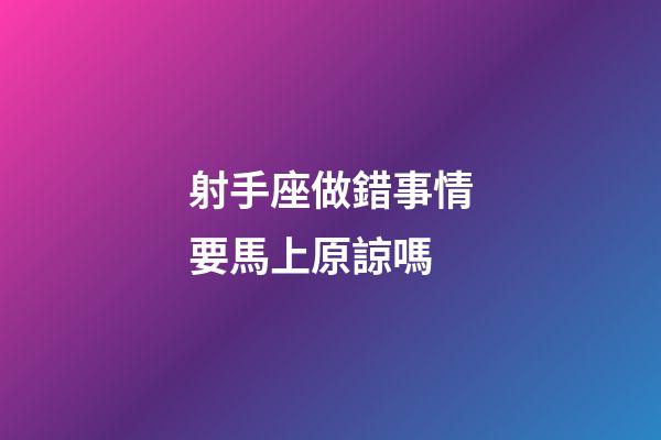 射手座做錯事情要馬上原諒嗎-第1張-星座運勢-玄機派