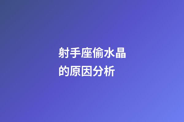 射手座偷水晶的原因分析-第1張-星座運勢-玄機派