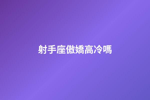 射手座傲嬌高冷嗎-第1張-星座運勢-玄機派