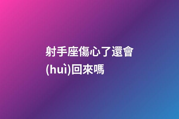 射手座傷心了還會(huì)回來嗎-第1張-星座運(yùn)勢-玄機(jī)派